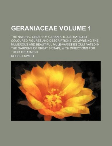 Geraniaceae Volume 1; The Natural Order of Gerania, Illustrated by Coloured Figures and Descriptions; Comprising the Numerous and Beautiful ... Britain, with Directions for Their Treatment Books