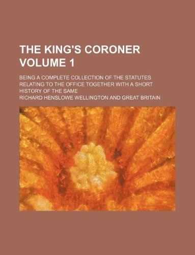 The King's Coroner Volume 1; Being a Complete Collection of the Statutes Relating to the Office Together with a Short History of the Same Books