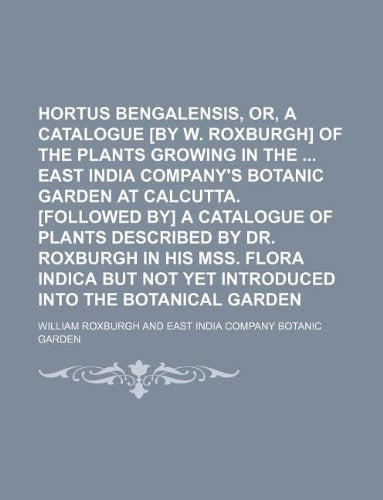 Hortus Bengalensis, Or, a Catalogue of the Plants Growing in the East India Company's Botanic Garden at Calcutta. a ... Flora Indica But Not Yet Introduced Into the Books