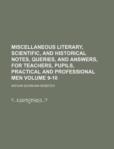 Miscellaneous Literary, Scientific, and Historical Notes, Queries, and Answers, for Teachers, Pupils, Practical and Professional Men Volume 9-10 book