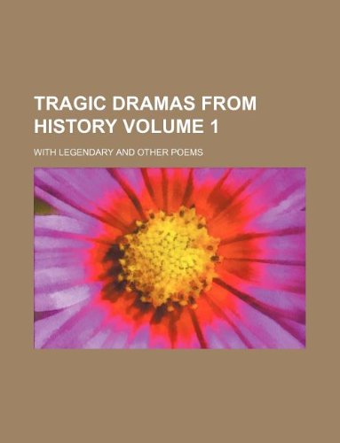 Tragic Dramas from History Volume 1; With Legendary and Other Poems book