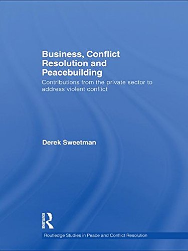 Business, Conflict Resolution and Peacebuilding: Contributions from the Private Sector to Address Violent Conflict (Routledge Studies in Peace and Conflict Resolution) Books