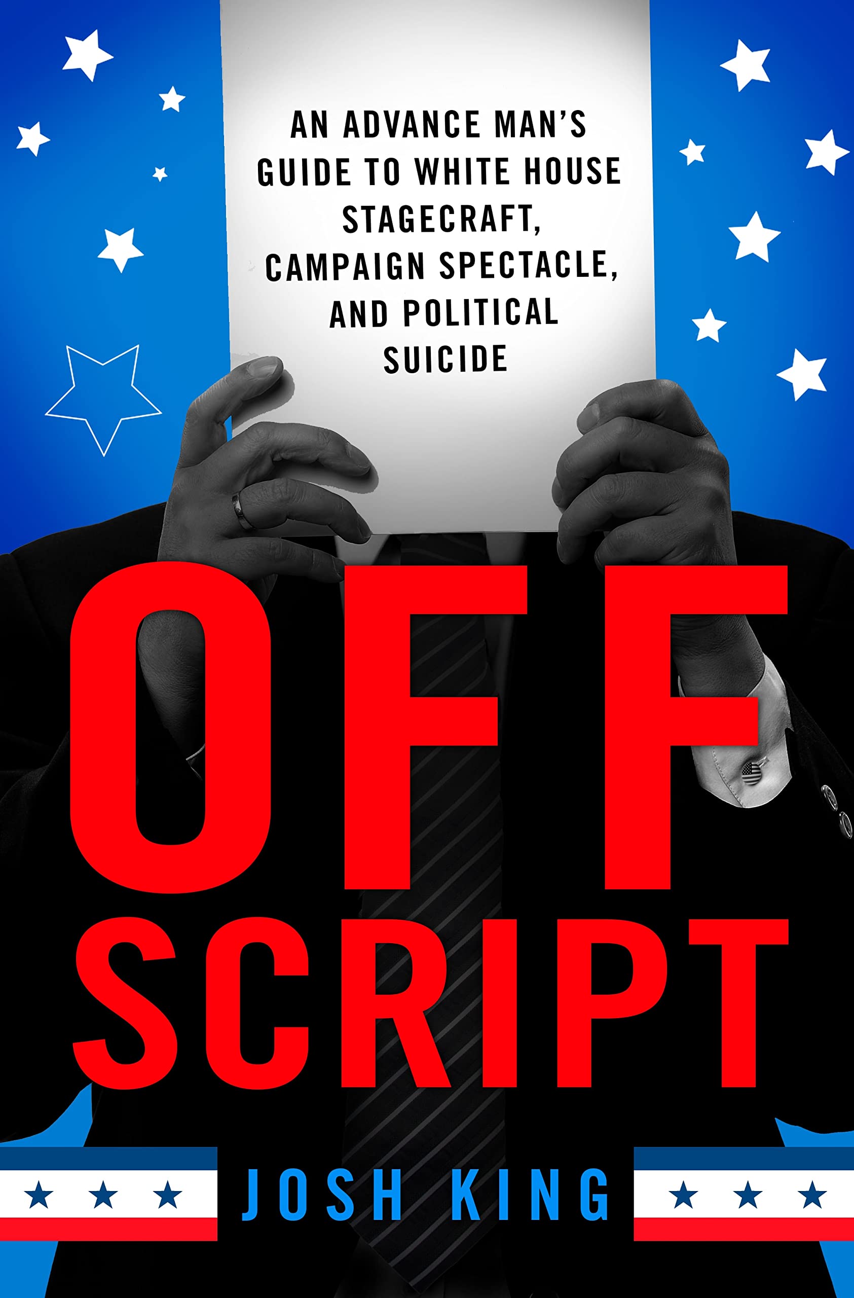 Off Script: An Advance Man's Guide to White House Stagecraft, Campaign Spectacle, and Political Suicide: An Advance Man’s Guide to White House ... Campaign Spectacle, and Political Suicide Social Sciences