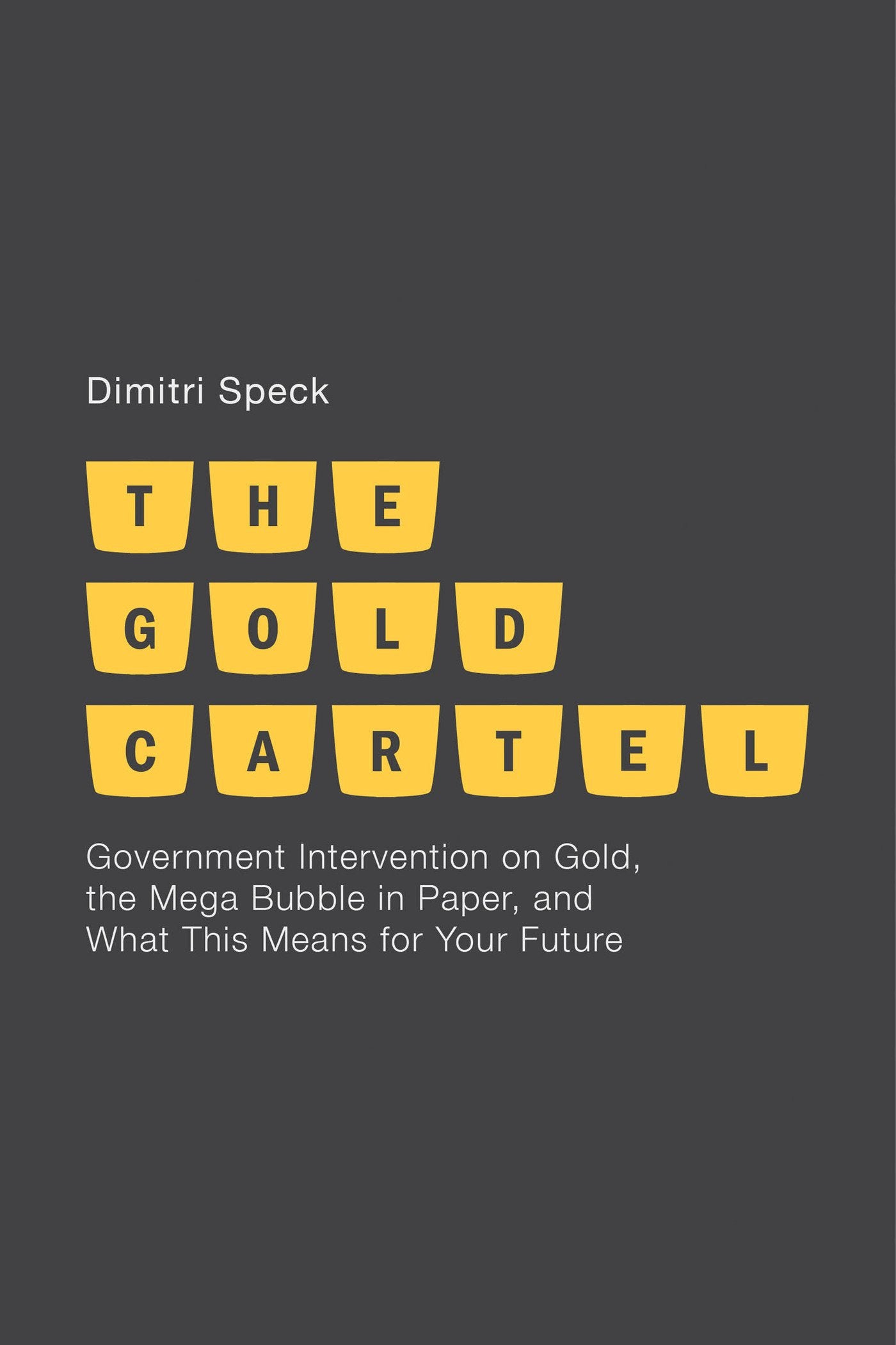 The Gold Cartel: Government Intervention on Gold, the Mega Bubble in Paper, and What This Means for Your Future Law
