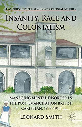 Insanity, Race and Colonialism: Managing Mental Disorder in the Post-Emancipation British Caribbean, 1838-1914 (Cambridge Imperial and Post-Colonial Studies Series) Books