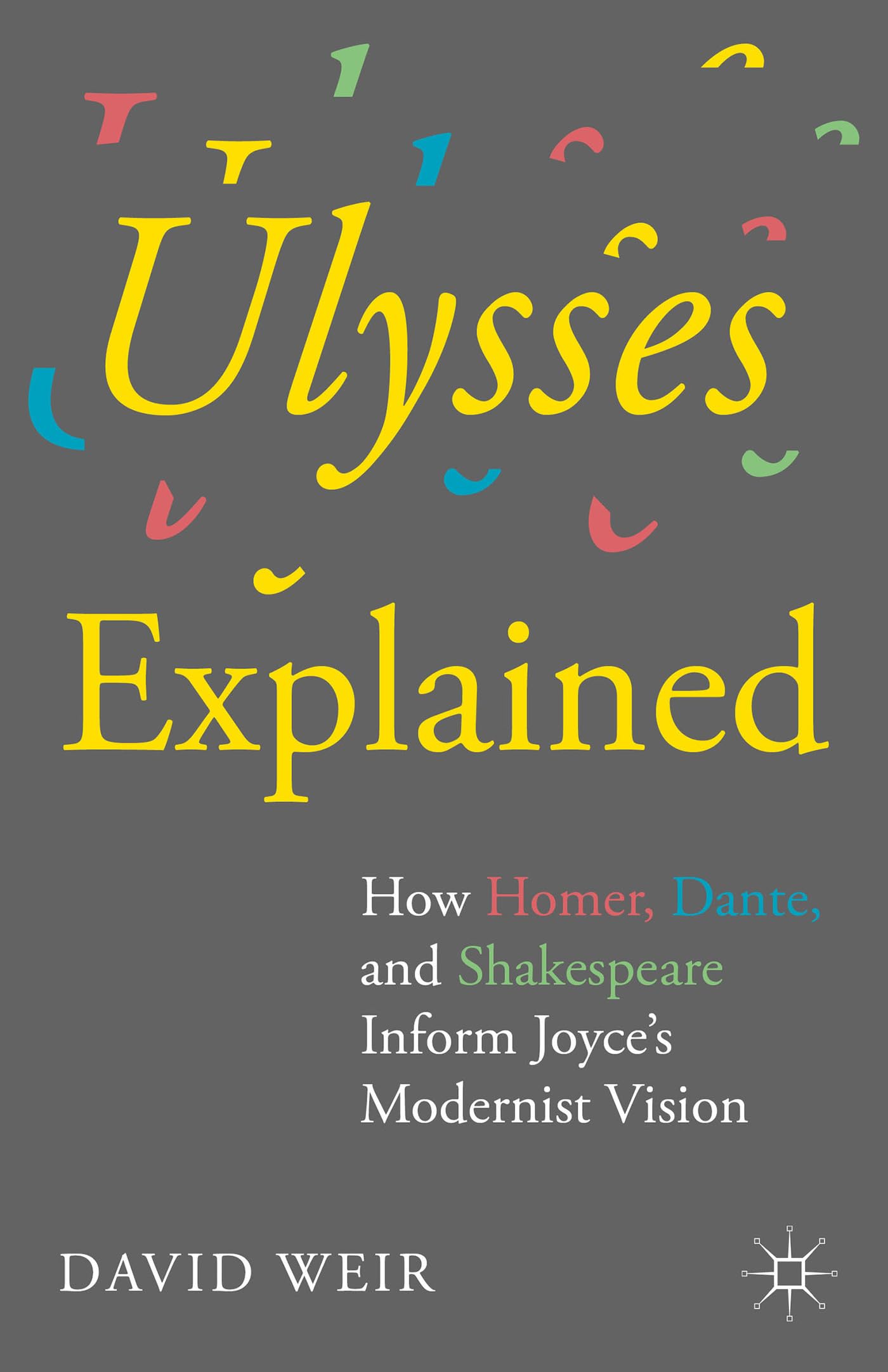 Ulysses Explained: How Homer, Dante, and Shakespeare Inform Joyce's Modernist Vision book