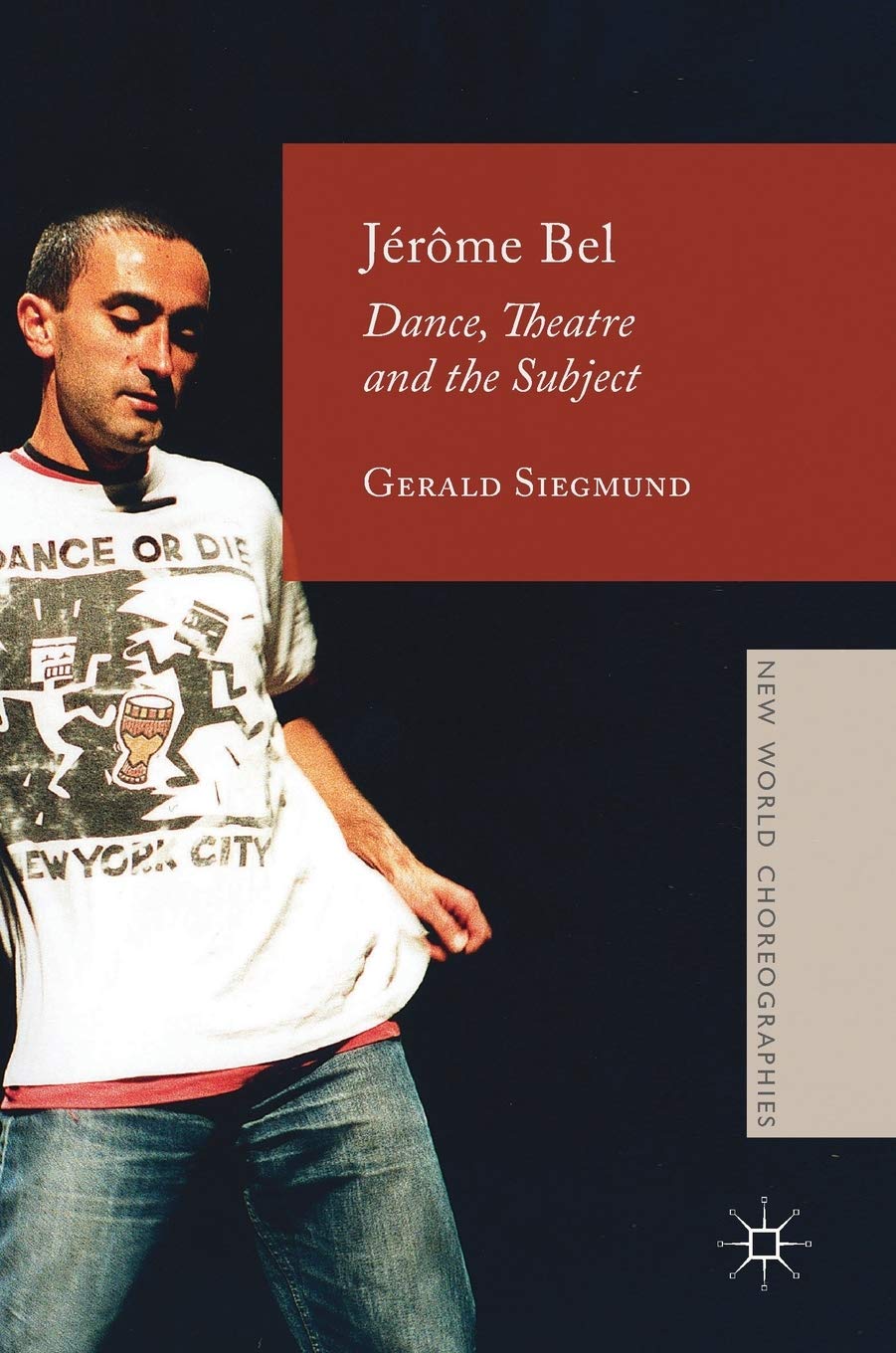 Jérôme Bel: Dance, Theatre, and the Subject (New World Choreographies) Film, Art & Culture