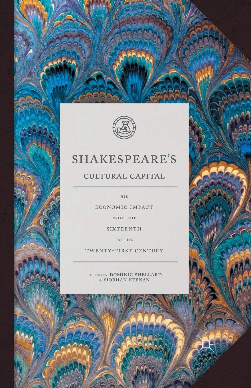 Shakespeare's Cultural Capital: His Economic Impact from the Sixteenth to the Twenty-first Century Law