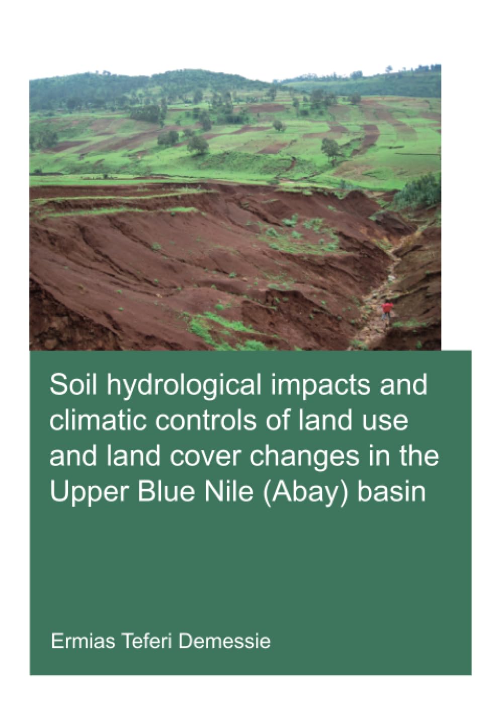 Soil hydrological impacts and climatic controls of land use and land cover changes in the Upper Blue Nile (Abay) basin: Unesco-ihe Phd Thesis (Ihe Delft PhD Thesis) Business & Technology