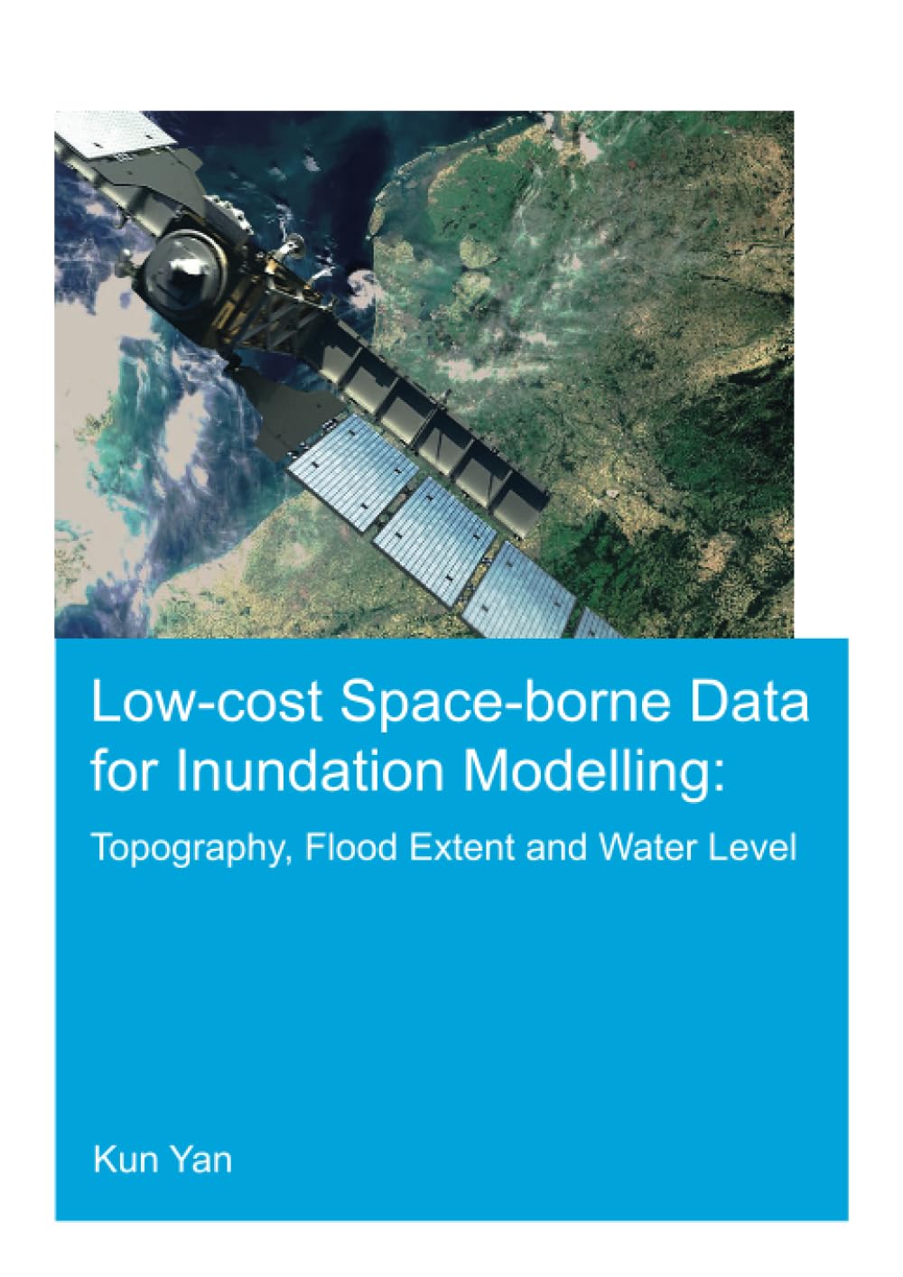 Low-cost space-borne data for inundation modelling: topography, flood extent and water level: Topography, Flood Extent and Water Level: Unesco-ihe Phd Thesis (Ihe Delft PhD Thesis) Social Sciences