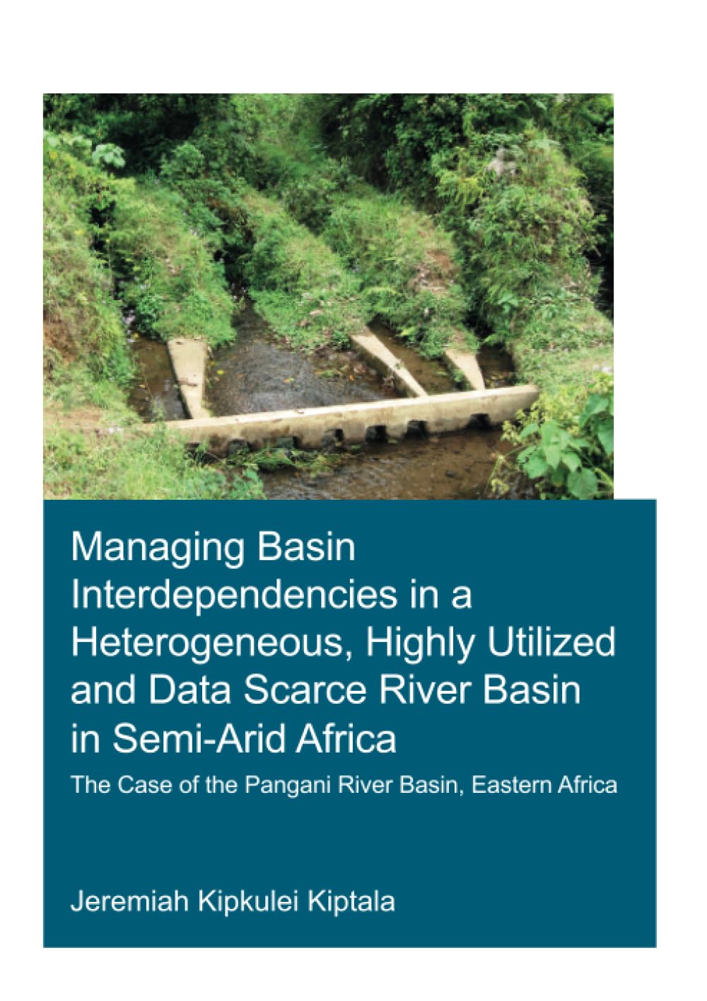 Managing Basin Interdependencies in a Heterogeneous, Highly Utilized and Data Scarce River Basin in Semi-Arid Africa: The case of the Pangani River Basin, Eastern Africa (Ihe Delft PhD Thesis) Business, Finance & Career
