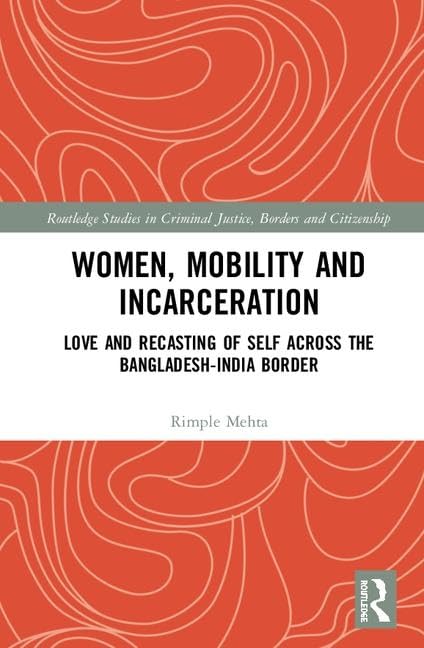 Women, Mobility and Incarceration: Love and Recasting of Self across the Bangladesh-India Border (Routledge Studies in Criminal Justice, Borders and Citizenship) Law