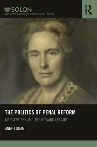 The Politics of Penal Reform: Margery Fry and the Howard League (Routledge Solon Explorations in Crime and Criminal Justice Histories, Band 10) Law