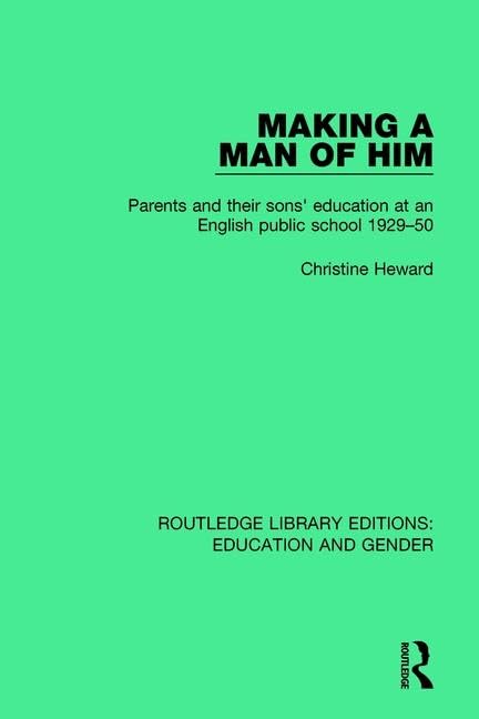 Making a Man of Him: Parents and Their Sons' Education at an English Public School 1929-50 (Routledge Library Editions: Education and Gender, Band 13) Social Sciences