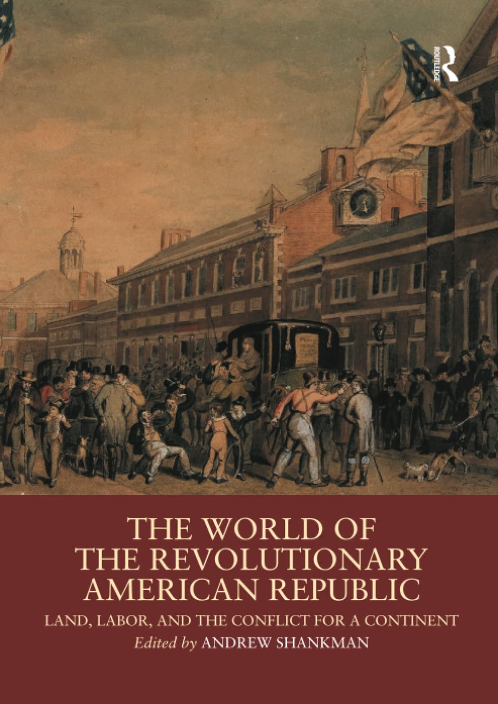 The World of the Revolutionary American Republic: Land, Labor, and the Conflict for a Continent (Routledge Worlds) Politics & History