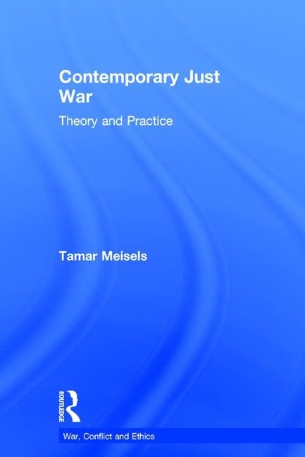 Contemporary Just War: Theory and Practice (War, Conflict and Ethics) Philosophy