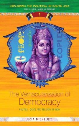 The Vernacularisation of Democracy: Politics, Caste and Religion in India Lucia Michelutti Books