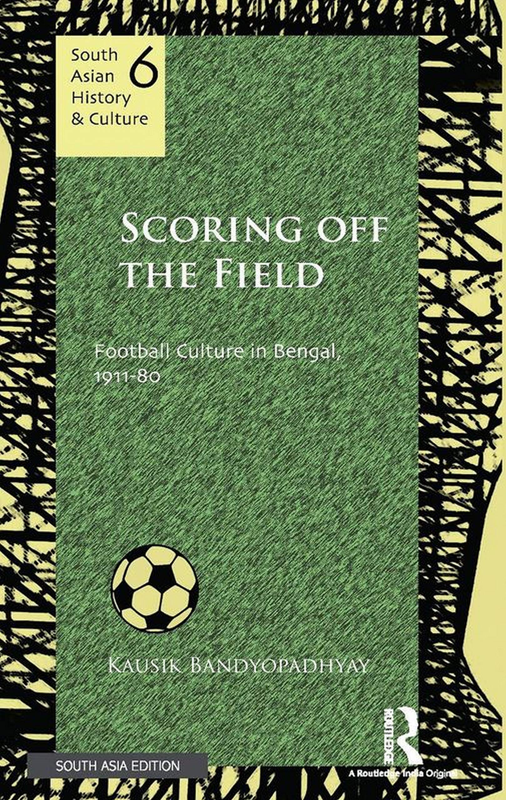 Scoring Off the Field: Football Culture in Bengal, 1911-80 Kausik Bandyopadhyay Books