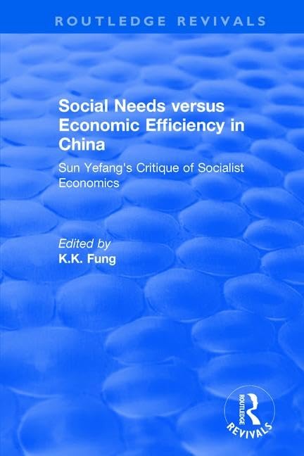 Social needs versus economic efficiency in China : Sun Yefang's critique of socialist economics / edited and translated with an introduction by K.K. Fung. (Routledge Revivals) Social Sciences