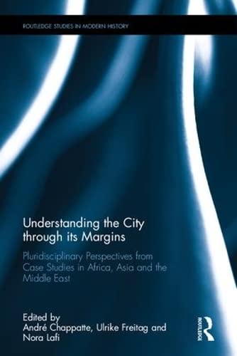 Understanding the City through its Margins: Pluridisciplinary Perspectives from Case Studies in Africa, Asia and the Middle East (Routledge Studies in Modern History, 31, Band 31) Social Sciences