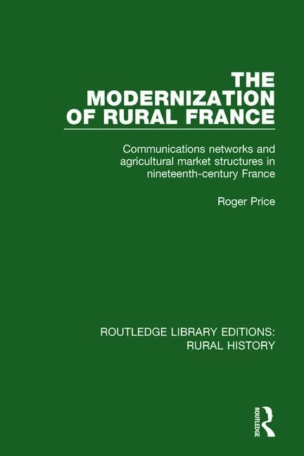 The Modernization of Rural France: Communications Networks and Agricultural Market Structures in Nineteenth-century France (Routledge Library Editions: Rural History, Band 13) Social Sciences