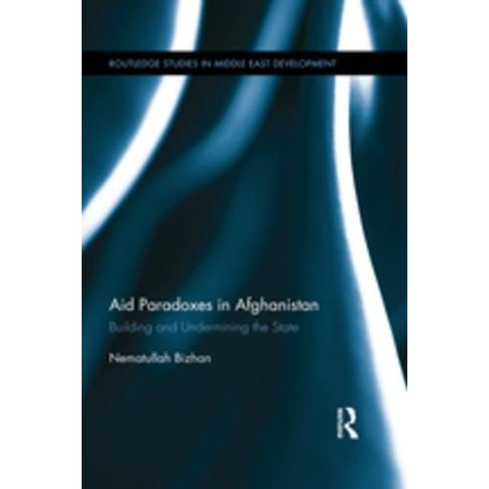 Aid Paradoxes in Afghanistan: Building and Undermining the State (Routledge Studies in Middle East Development, Band 1) Social Sciences
