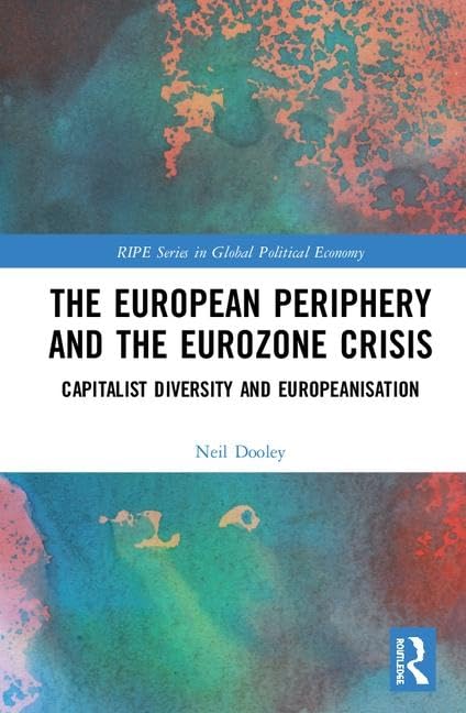 The European Periphery and the Eurozone Crisis: Capitalist Diversity and Europeanisation (Ripe Series in Global Political Economy) Business, Finance & Career