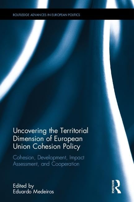 Uncovering the Territorial Dimension of European Union Cohesion Policy: Cohesion, Development, Impact Assessment and Cooperation (Routledge Advances in European Politics, 133, Band 133) Social Sciences