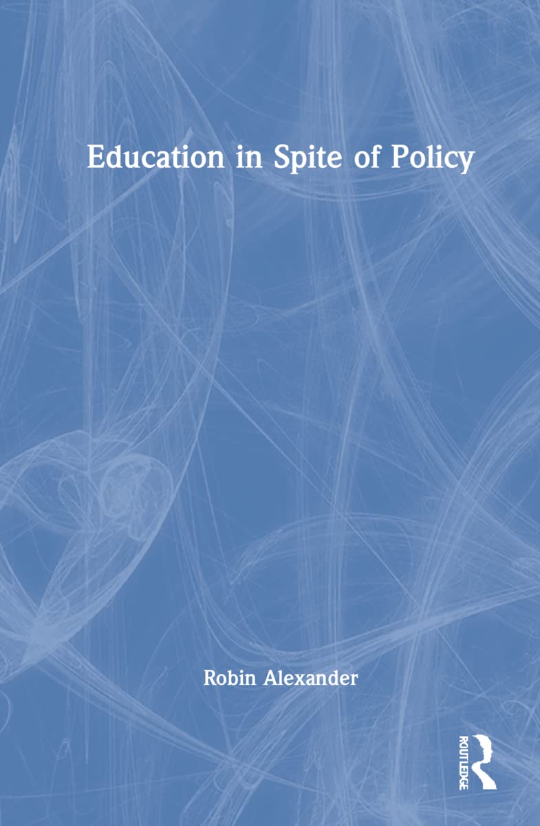 Education in Spite of Policy: Selected Works of Robin Alexander Education & Training