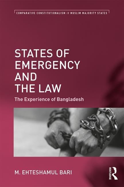 States of Emergency and the Law: The Experience of Bangladesh (Comparative Constitutionalism in Muslim Majority States) Law