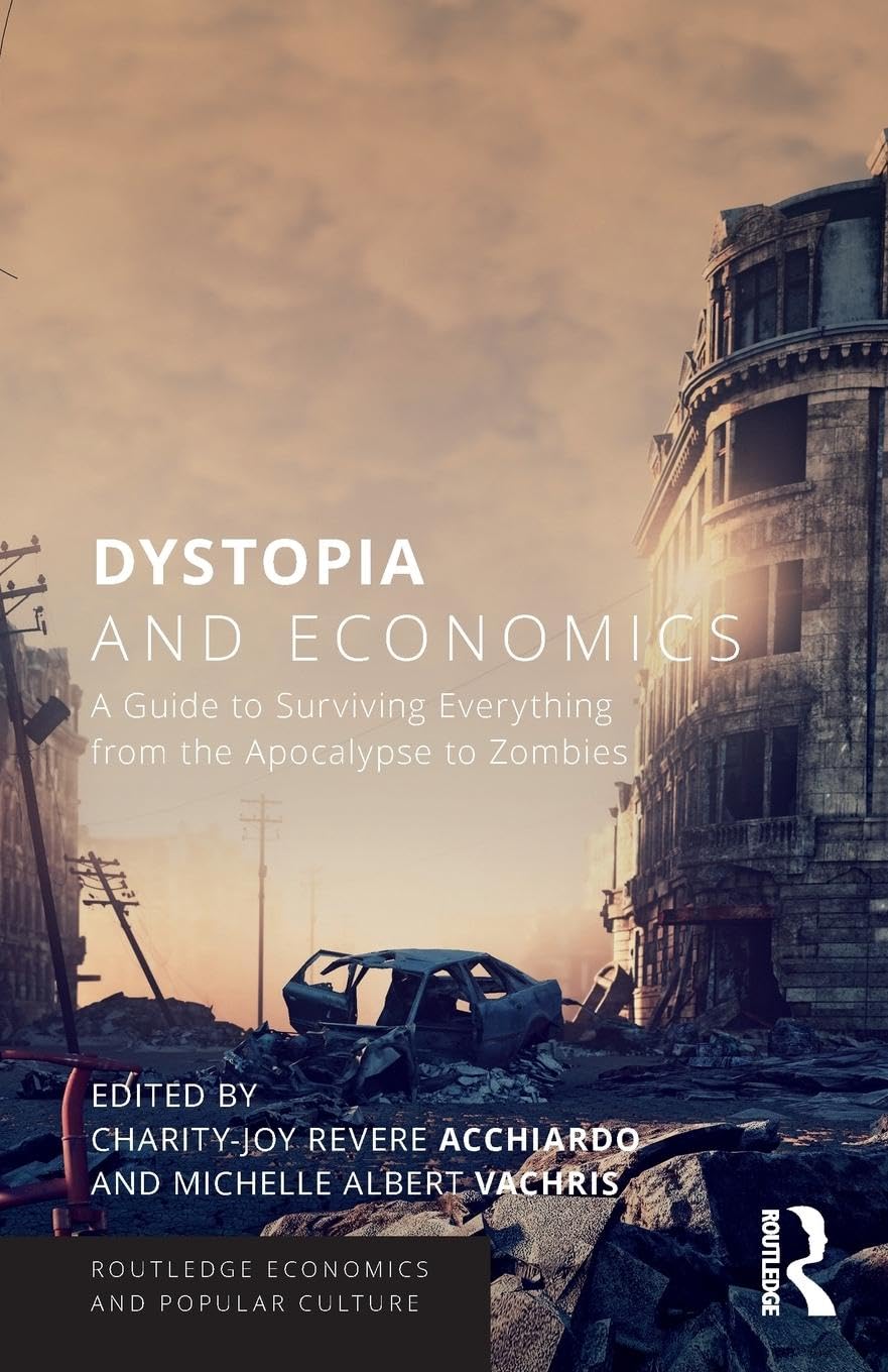 Dystopia and Economics: A Guide to Surviving Everything from the Apocalypse to Zombies (Routledge Economics and Popular Culture) Business, Finance & Career