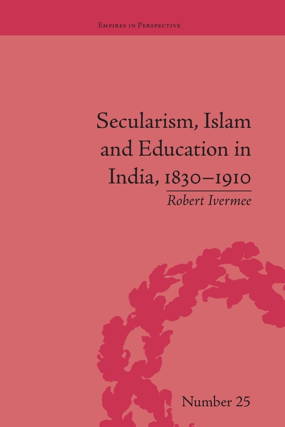 Secularism, Islam and Education in India, 1830-1910 Politics & History