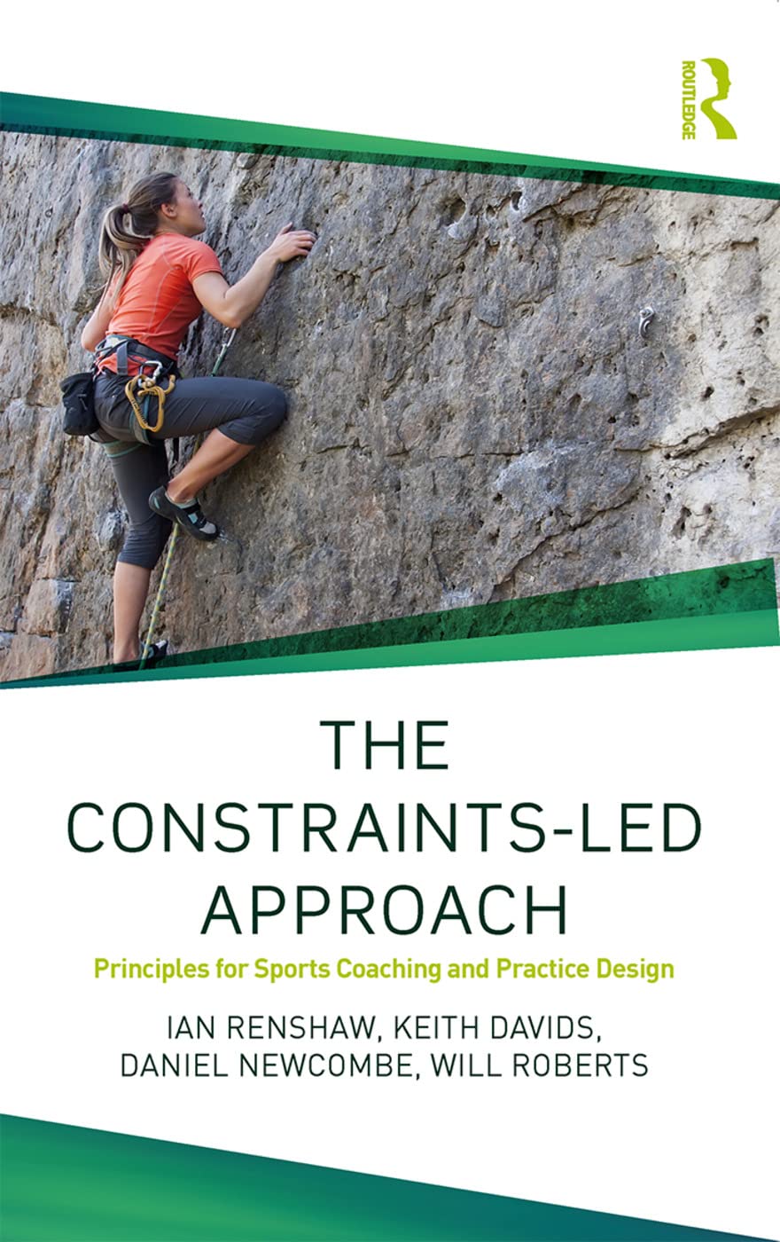 The Constraints-Led Approach: Principles for Sports Coaching and Practice Design (Routledge Studies in Constraints-Led Methodologies in Sport) Leisure & Fun