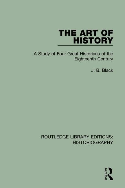 The Art of History: A Study of Four Great Historians of the Eighteenth Century (Routledge Library Editions: Historiography) Politics & History
