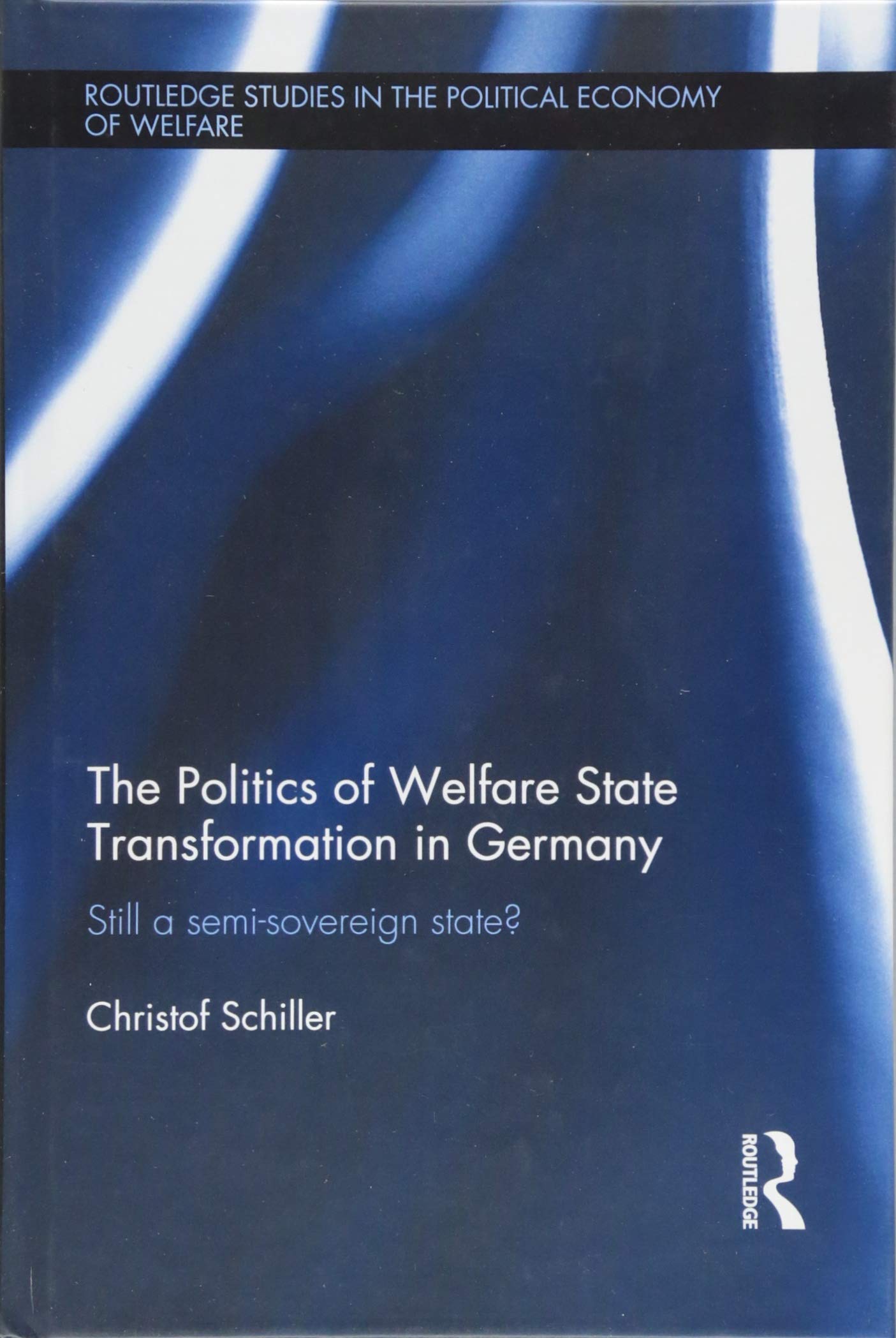 The Politics of Welfare State Transformation in Germany: Still a Semi-Sovereign State? (Routledge Studies in the Political Economy of the Welfare) Books