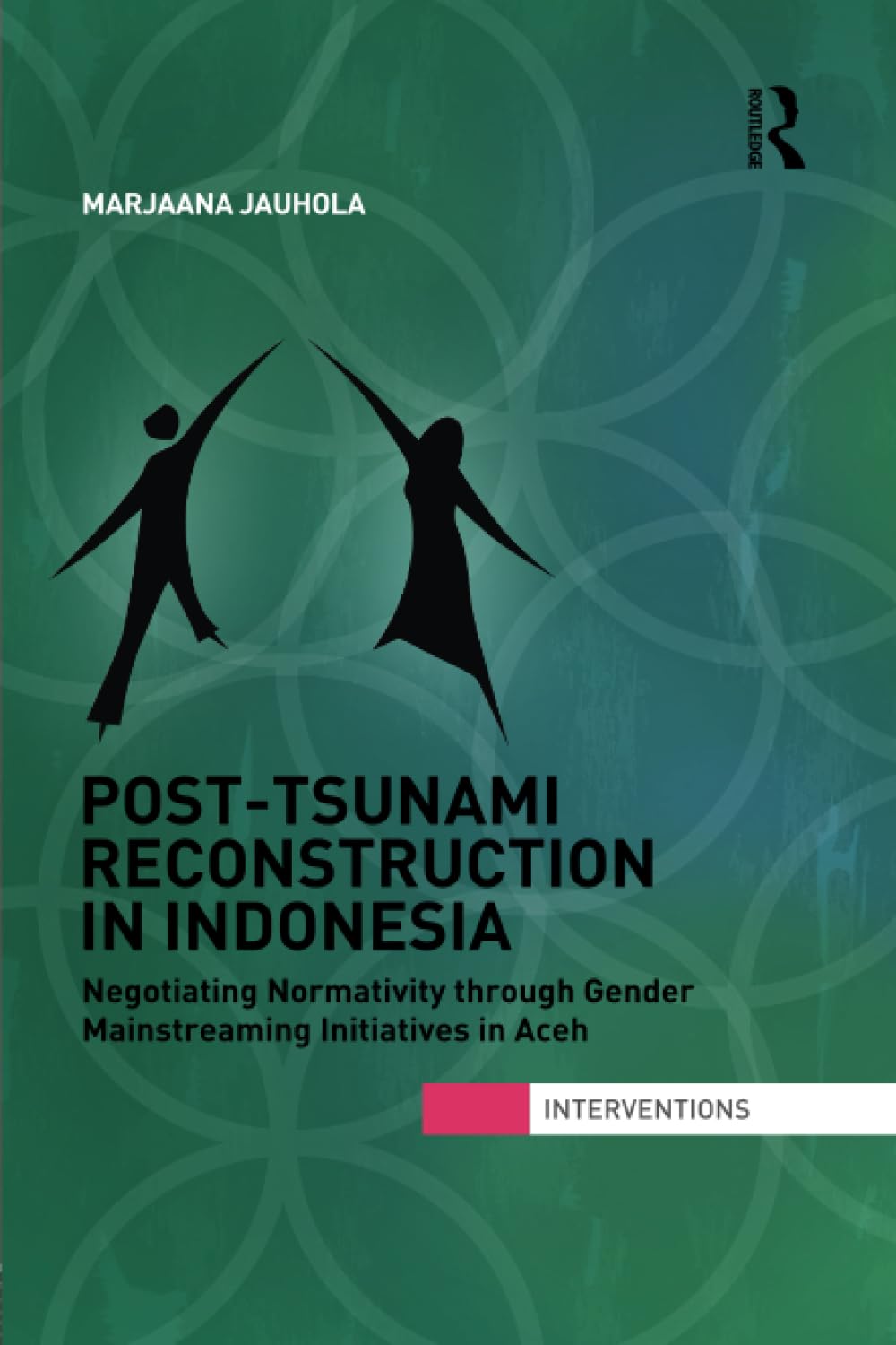 Post-Tsunami Reconstruction in Indonesia: Negotiating Normativity Through Gender Mainstreaming Initiatives in Aceh (Interventions) Books