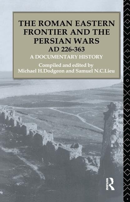 The Roman Eastern Frontier and the Persian Wars Ad 226-363: A Documentary History Politics & History