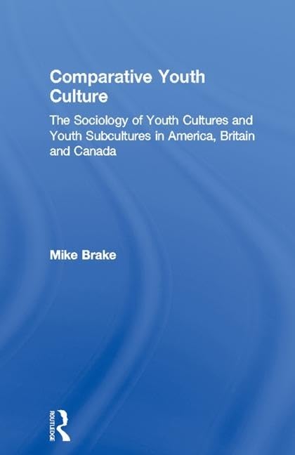Comparative Youth Culture: The Sociology of Youth Cultures and Youth Subcultures in America, Britain and Canada Social Sciences