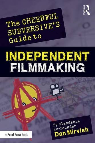The Cheerful Subversive's Guide to Independent Filmmaking: From Preproduction to Festivals and Distribution Film, Art & Culture