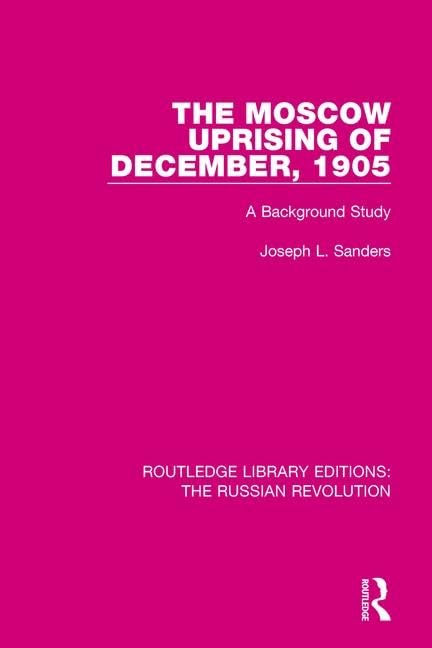 The Moscow Uprising of December 1905: A Background Study (Routledge Library Editions: the Russian Revolution, 10, Band 10) Politics & History