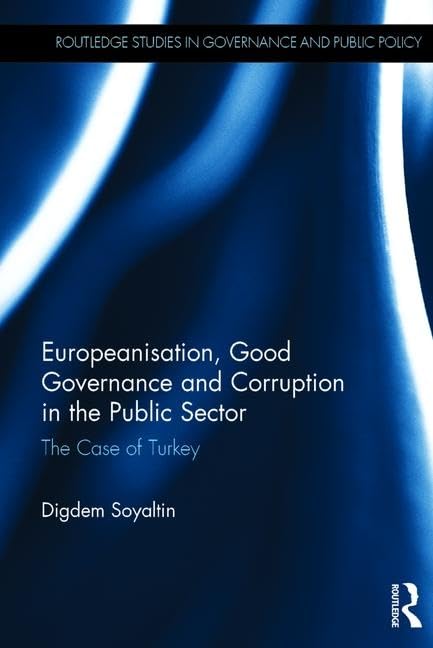 Europeanisation, Good Governance and Corruption in the Public Sector: The Case of Turkey (Routledge Studies in Governance and Public Policy, 29, Band 29) Politics & Society Books