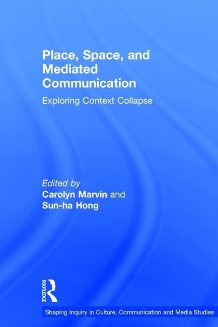 Place, Space, and Mediated Communication: Exploring Context Collapse (Shaping Inquiry in Culture, Communication and Media Studies) Media & Communication