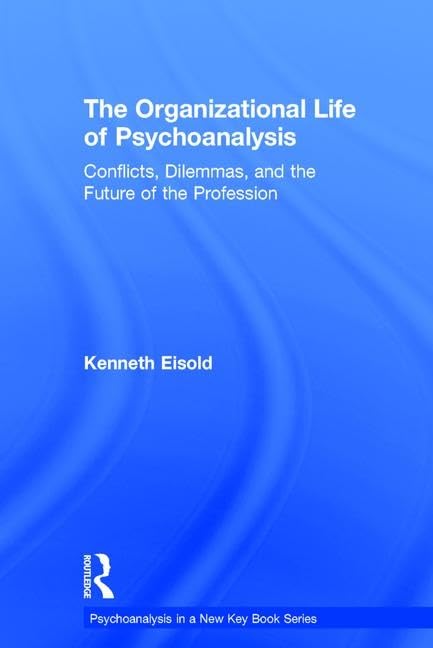 The Organizational Life of Psychoanalysis: Conflicts, Dilemmas, and the Future of the Profession (Psychoanalysis in a New Key Book) Medicine