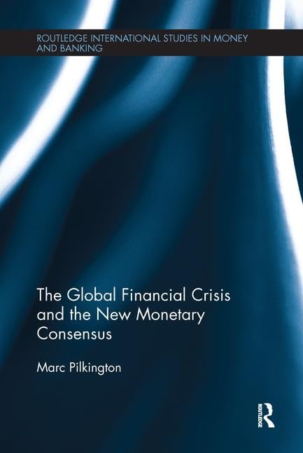 The Global Financial Crisis and the New Monetary Consensus (Routledge International Studies in Money and Banking) Business, Finance & Career