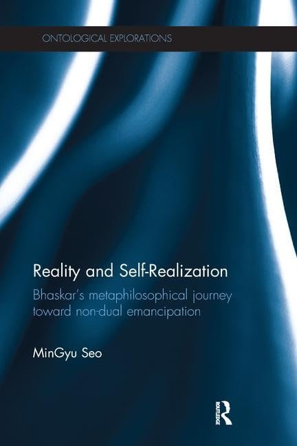 Reality and Self-Realization: Bhaskar's Metaphilosophical Journey Toward Non-Dual Emancipation (Ontological Explorations (Routledge Critical Realism)) Philosophy