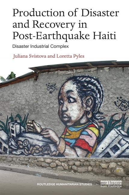 Production of Disaster and Recovery in Post-Earthquake Haiti: Disaster Industrial Complex (Routledge Humanitarian Studies) Social Sciences