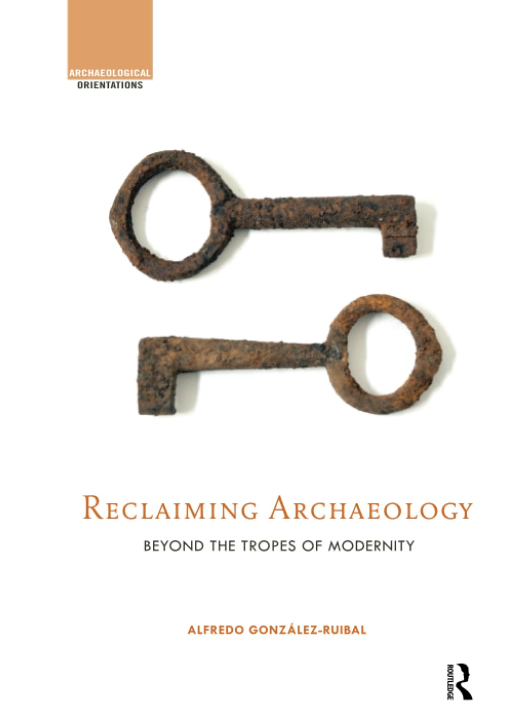 Reclaiming Archaeology: Beyond the Tropes of Modernity (Archaeological Orientations) Social Sciences