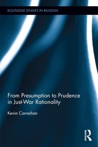 From Presumption to Prudence in Just-War Rationality (Routledge Studies in Religion, 57, Band 57) Philosophy
