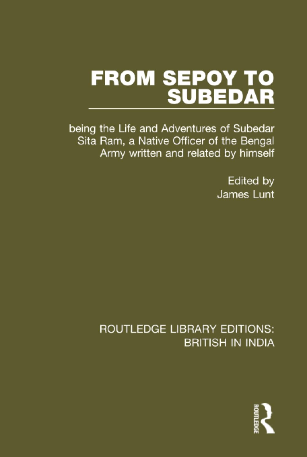 From Sepoy to Subedar: Being the Life and Adventures of Subedar Sita Ram, a Native Officer of the Bengal Army, Written and Related by Himself (Routledge Library Editions: British in India, Band 9) Politics & History