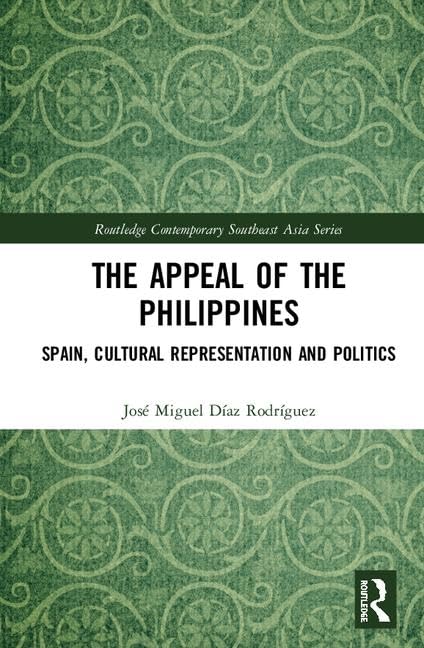 The Appeal of the Philippines: Spain, Cultural Representation and Politics (Routledge Contemporary Southeast Asia Series) Social Sciences